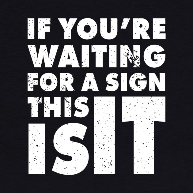 If You Are Waiting For A Sign, This Is It | Funny Motivation Empowerment Shirt by teemaniac